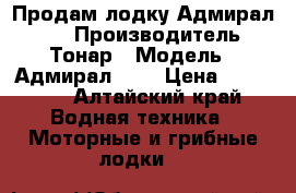 Продам лодку Адмирал 340 › Производитель ­ Тонар › Модель ­ Адмирал 340 › Цена ­ 30 000 - Алтайский край Водная техника » Моторные и грибные лодки   